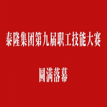 比技能、拼成績(jī)，爭(zhēng)創(chuàng)泰隆工匠——泰隆集團(tuán)第九屆職工技能大賽圓滿落幕